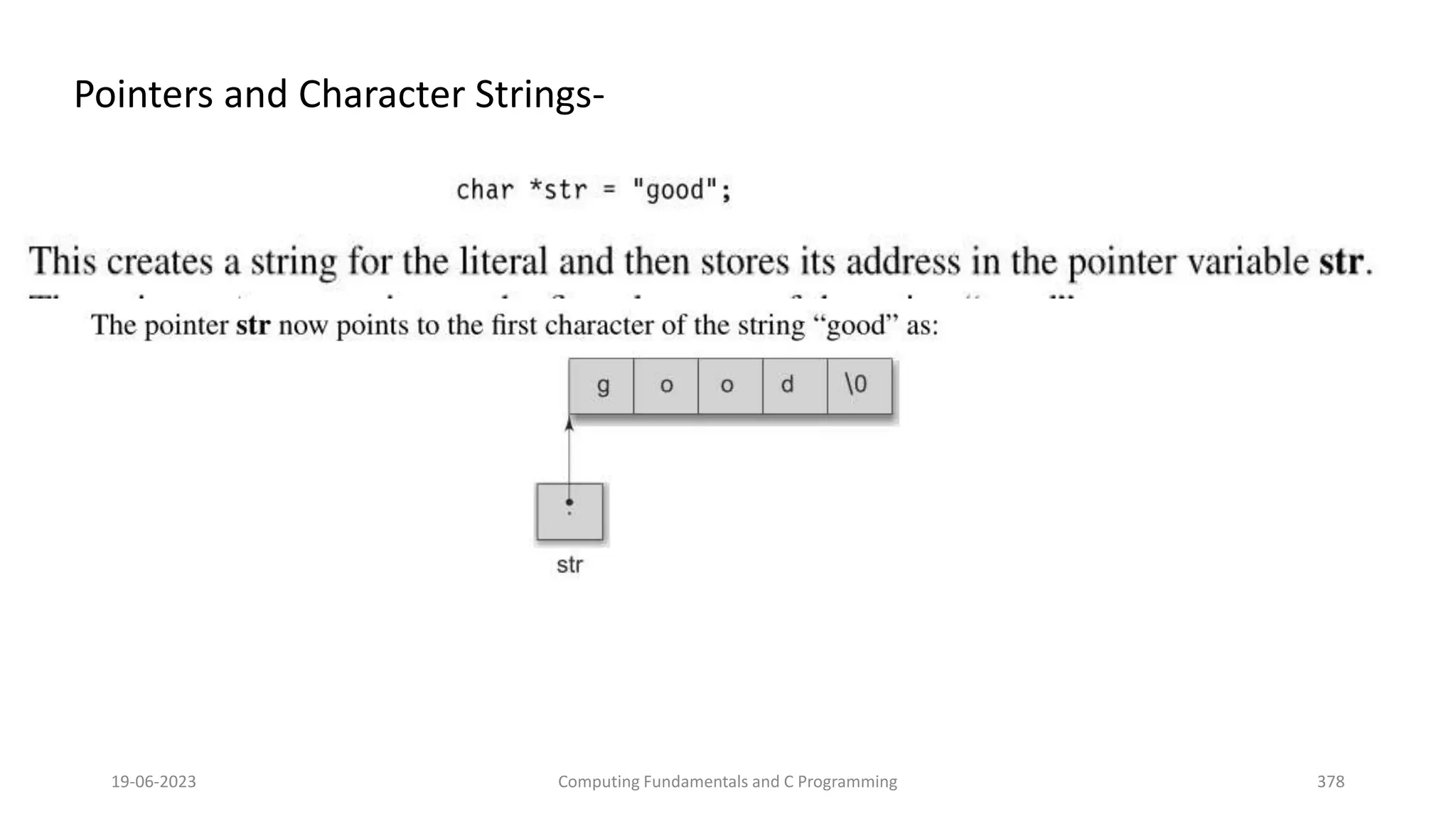 Pointers and Character Strings-
19-06-2023 Computing Fundamentals and C Programming 378
 