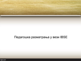 Педагошка разматрања у вези IBSE
 