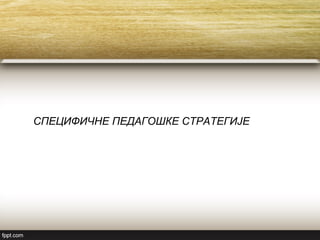 СПЕЦИФИЧНЕ ПЕДАГОШКЕ СТРАТЕГИЈЕ
 