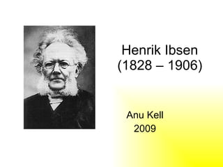 Henrik Ibsen (1828 – 1906)  Anu Kell 2009 