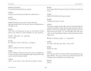 )44(
HENRIK IBSEN CASA DE MUÑECAS
© Pehuén Editores, 2001.
RANK (Levantándose):
Es usted más bromista de lo que suponía.
NORA:
Es que hoy me encuentro tan dispuesta a decir locuras...
RANK:
Ya se advierte.
NORA (Poniendo las manos sobre los hombros del doctor):
Querido, querido doctor. No hay que morirse y abandonarnos a
Torvaldo y a mí.
RANK:
¡Oh! Será una desgracia de que se consolarán ustedes
pronto. ¡Se olvida con tanta facilidad a los que mueren!...
NORA (Mirándolo con inquietud):
¿Cree usted?
RANK:
Se adquieren nuevas relaciones, y después...
NORA:
¿Que se adquieren nuevas relaciones?
RANK:
Usted y Helmer lo harán así, tan pronto como yo desaparezca.
Usted ya me parece que ha empezado. ¿Qué tenía que hacer aquí
ayer de noche la señora de Linde?
NORA:
¡Ah!..., no irá usted a tener celos de esa pobre Cristina.
RANK:
Sí, los tengo. Será mi sucesora en la casa. Cuando yo muera, esa
señora...
NORA:
¡Silencio! No hable tan alto, que está aquí.
RANK:
¿También hoy? Ya lo ve usted.
NORA:
Ha venido a arreglar mi traje. ¡Dios mío, qué incomprensible está
usted hoy! (Sentándose en el sofá). Ahora hay que ser juiciosos, doctor.
Mañana verá con qué gracia bailo y podrá usted decir que no lo
hago más que por usted..., sí, y por Torvaldo, ¡claro está! (Saca
varias cosas de la caja). Doctor, venga a sentarse, para que le enseñe
alguna cosa...
RANK (Sentándose): ¿Qué va a enseñarme?
NORA:
No tiene usted más que mirar... ¡Vea usted!
RANK:
Medias de seda.
NORA:
Color de carne. ¿No son bonitas? Ahora está demasiado oscuro,
pero mañana... No, no, no; usted no verá más que los pies. Sin
embargo, si por casualidad viera usted algo más...
RANK:
¡Hum! ...
 