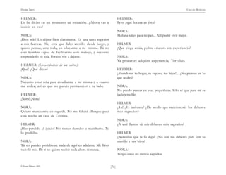 )76(
HENRIK IBSEN CASA DE MUÑECAS
© Pehuén Editores, 2001.
HELMER:
Lo he dicho en un momento de irritación. ¿Ahora vas a
insistir en eso?
NORA:
¡Dios mío! Lo dijiste bien claramente, Es una tarea superior
a mis fuerzas. Hay otra que debo atender desde luego, y
quiero pensar, ante todo, en educarme a mí misma. Tú no
eres hombre capaz de facilitarme este trabajo, y necesito
emprenderlo yo sola. Por eso voy a dejarte.
HELMER (Levantándose de un salto.):
¡Qué! ¿Qué dices?
NORA:
Necesito estar sola para estudiarme a mí misma y a cuanto
me rodea; así es que no puedo permanecer a tu lado.
HELMER:
¡Nora! ¡Nora!
NORA:
Quiero marcharme en seguida. No me faltará albergue para
esta noche en casa de Cristina.
HELMER:
¡Has perdido el juicio! No tienes derecho a marcharte. Te
lo prohibo.
NORA:
Tú no puedes prohibirme nada de aquí en adelante. Me llevo
todo lo mío. De ti no quiero recibir nada ahora ni nunca.
HELMER:
Pero ¿qué locura es ésta?
NORA:
Mañana salgo para mi país... Allí podré vivir mejor.
HELMER:
¡Qué ciega estás, pobre criatura sin experiencia!
NORA:
Ya procuraré adquirir experiencia, Torvaldo.
HELMER:
¡Abandonar tu hogar, tu esposo, tus hijos!... ¿No piensas en lo
que se dirá?
NORA:
No puedo pensar en esas pequeñeces. Sólo sé que para mí es
indispensable.
HELMER:
¡Ah! ¡Es irritante! ¿De modo que traicionarás los deberes
más sagrados?
NORA:
¿A qué llamas tú mis deberes más sagrados?
HELMER:
¿Necesitas que te lo diga? ¿No son tus deberes para con tu
marido y tus hijos?
NORA:
Tengo otros no menos sagrados.
 