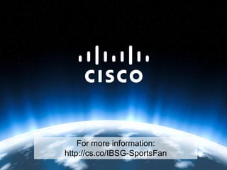 Cisco IBSG
                                                                                                                                 Horizons




                                                                          For more information:
                                                                      http://cs.co/IBSG-SportsFan
Cisco IBSG © 2012 Cisco and/or its affiliates. All rights reserved.           Cisco Public   Internet Business Solutions Group        17
 