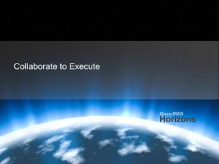 Cisco IBSG
                                                                                                                         Horizons




       Collaborate to Execute




                                                                                                Cisco IBSG
                                                                                                Horizons



Cisco IBSG © 2012 Cisco and/or its affiliates. All rights reserved.   Cisco Public   Internet Business Solutions Group        15
 