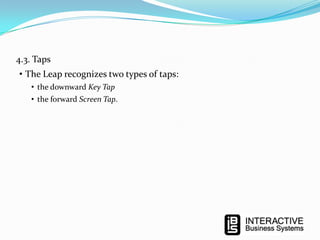 4.3. Taps
• The Leap recognizes two types of taps:
• the downward Key Tap
• the forward Screen Tap.

 