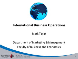 International Business Operations Mark Tayar Department of Marketing & Management Faculty of Business and Economics 