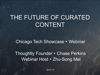 THE FUTURE OF CURATED
CONTENT
Chicago Tech Showcase  Webinar
Thoughtly Founder  Chase Perkins
Webinar Host  Zhu-Song Mei
08-27-14
 
