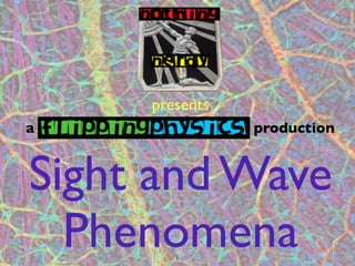 presents
a               production


Sight and Wave
  Phenomena
        1
 