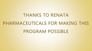 THANKS TO RENATA
PHARMACEUTICALS FOR MAKING THIS
PROGRAM POSSIBLE
 