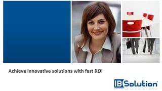 Achieve innovative solutions with fast ROI
 