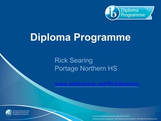 Diploma Programme
Rick Searing
Portage Northern HS
www.slideshare.net/RickSearing
 