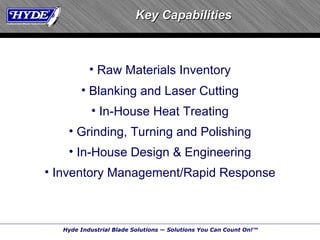 Key Capabilities Raw Materials Inventory Blanking and Laser Cutting In-House Heat Treating Grinding, Turning and Polishing In-House Design & Engineering Inventory Management/Rapid Response 