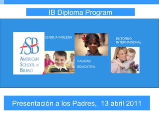 Presentación a los Padres,  13 abril 2011 IB Diploma Program 