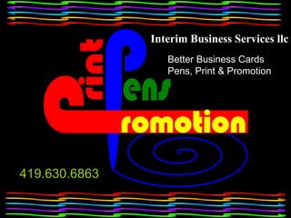 Interim Business Services llc 419.630.6863 Better Business Cards Pens, Print & Promotion 