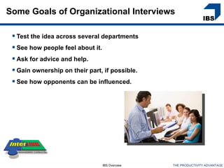 Some Goals of Organizational Interviews

  Test the idea across several departments
  See how people feel about it.
  A...
