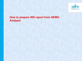 How to prepare IBS report from NEMO
Analyzer
 