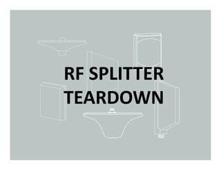 RF SPLITTER
TEARDOWN
 