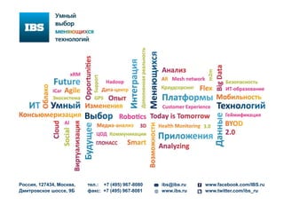 Россия, 127434, Москва,
Дмитровское шоссе, 9Б
тел.: +7 (495) 967-8080
факс: +7 (495) 967-8081
ibs@ibs.ru
www.ibs.ru
www.facebook.com/IBS.ru
www.twitter.com/ibs_ru
 