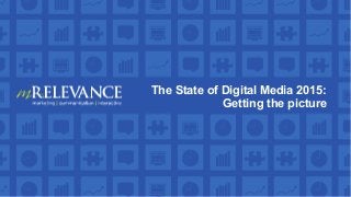 The State of Digital Media 2015:
Getting the picture
 