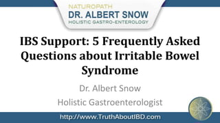 IBS Support: 5 Frequently Asked
Questions about Irritable Bowel
          Syndrome
            Dr. Albert Snow
      Holistic Gastroenterologist
 