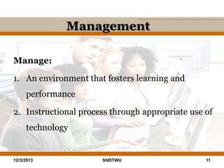 Management
Manage:
1. An environment that fosters learning and
performance
2. Instructional process through appropriate use of
technology

12/3/2013

SNDTWU

11

 
