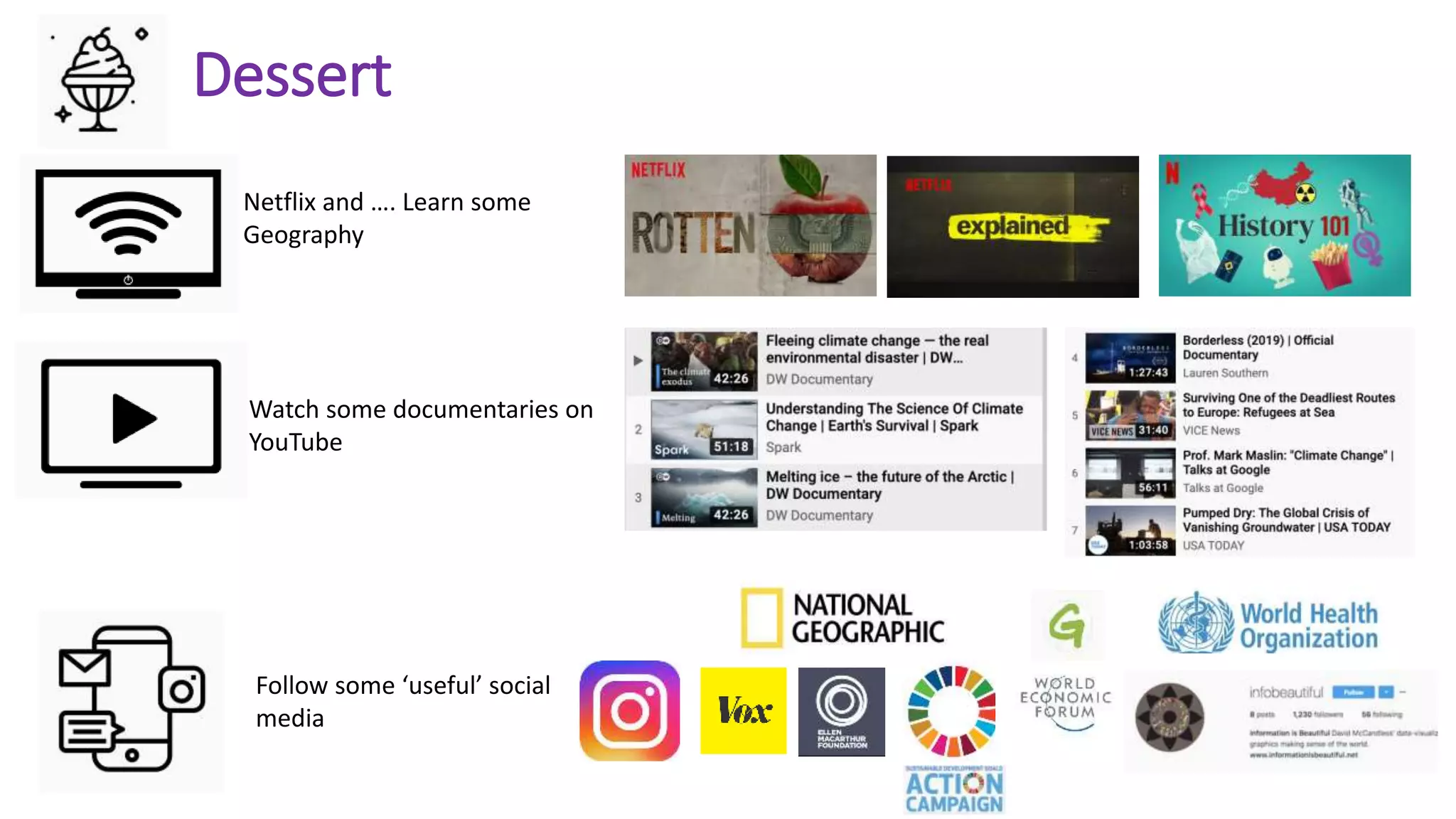 Dessert
Netflix and …. Learn some
Geography
Watch some documentaries on
YouTube
Follow some ‘useful’ social
media
 