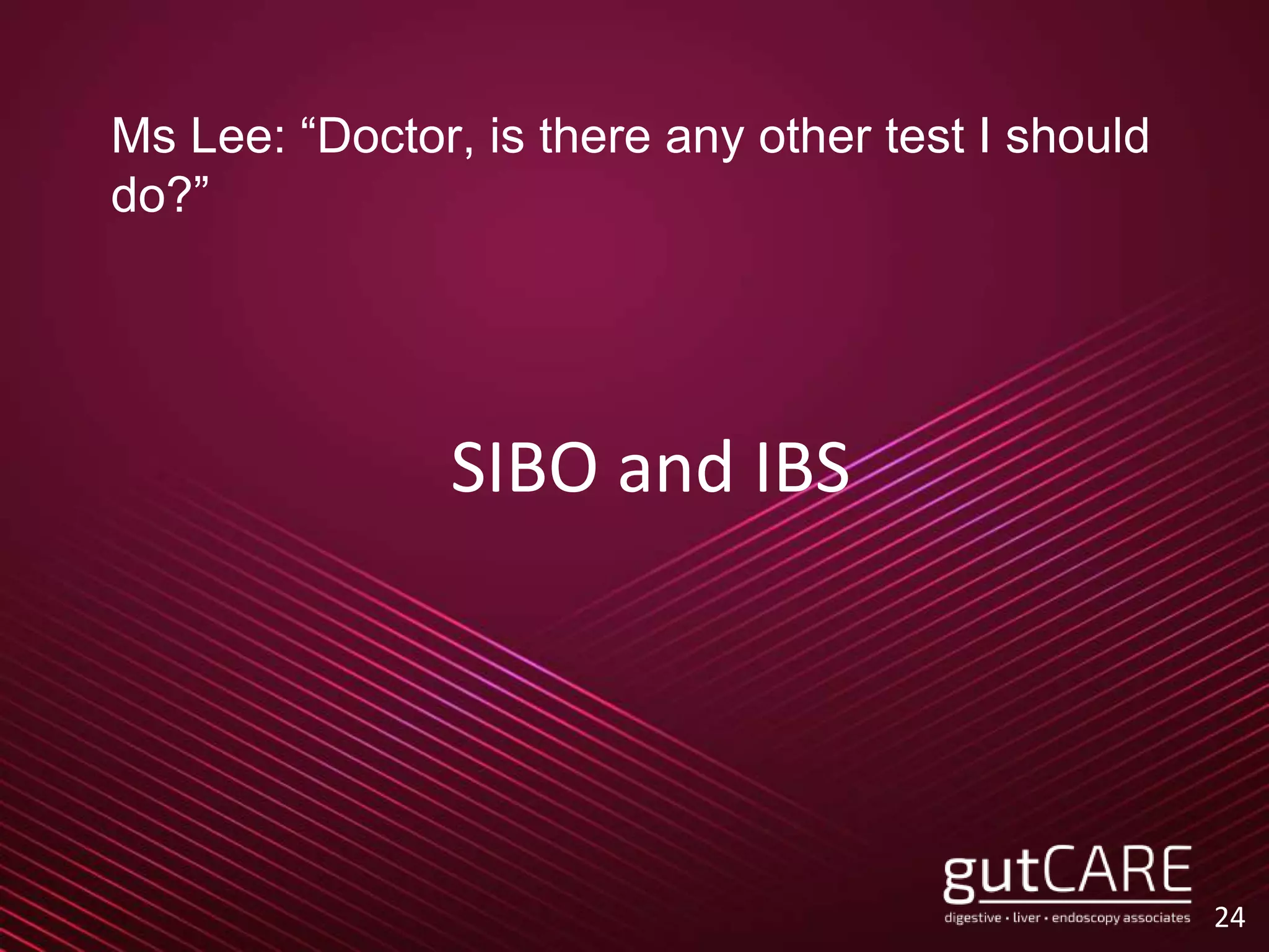 SIBO and IBS
24
Ms Lee: “Doctor, is there any other test I should
do?”
 