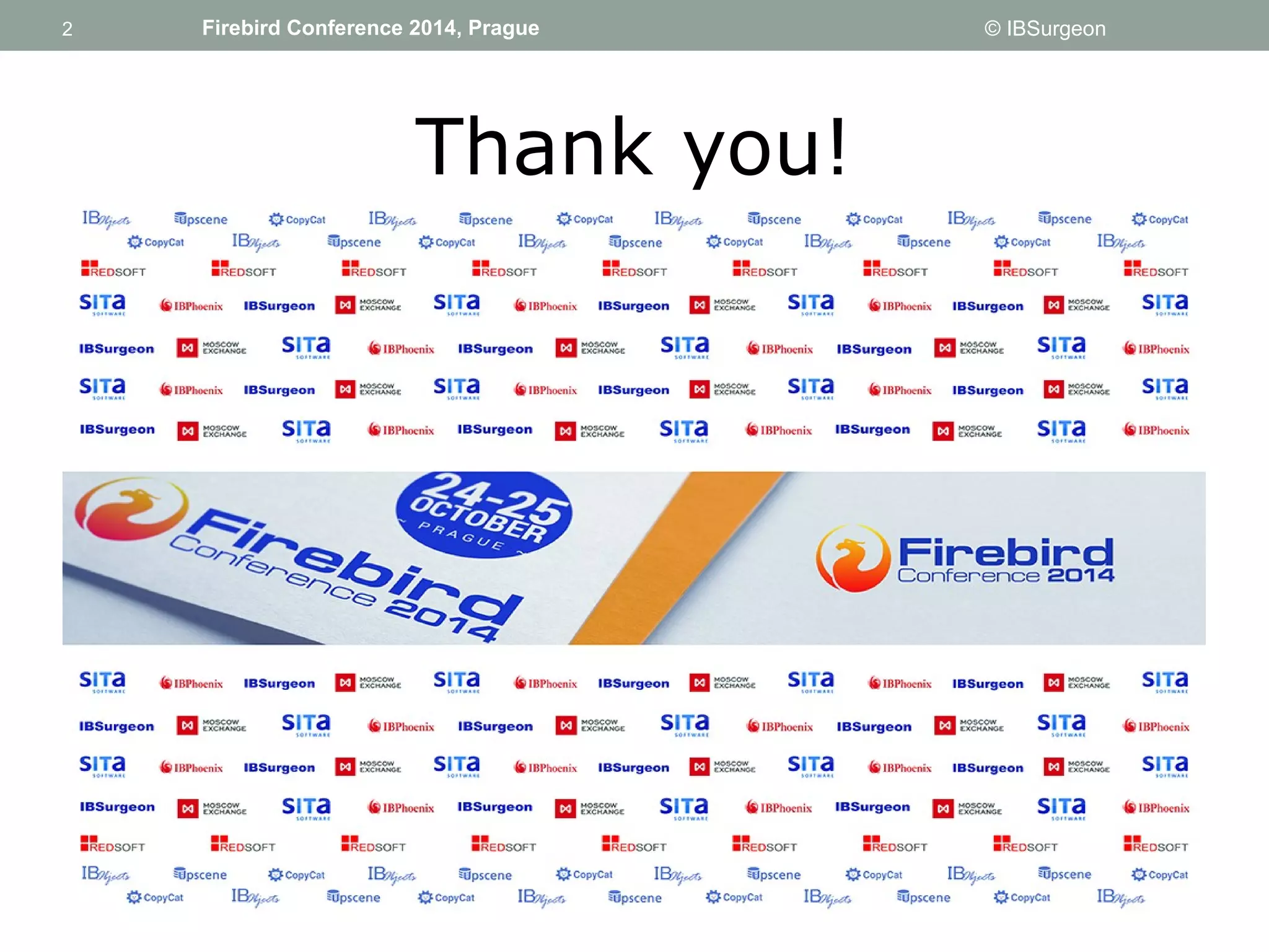 2 
2 Firebird Conference 2014, Prague © IBSurgeon 
Thank you! 
 