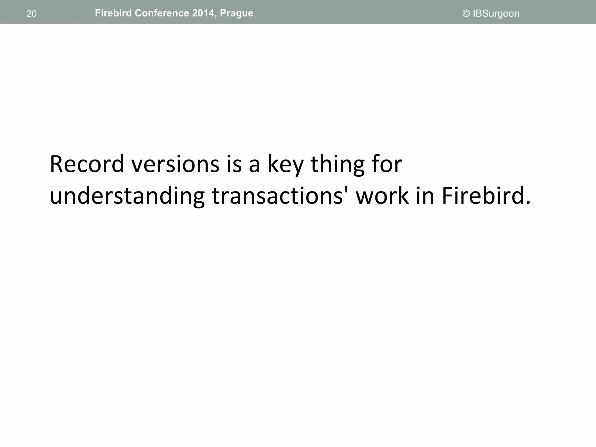 20 
20 Firebird Conference 2014, Prague © IBSurgeon 
Record versions is a key thing for 
understanding transactions' work in Firebird. 
 