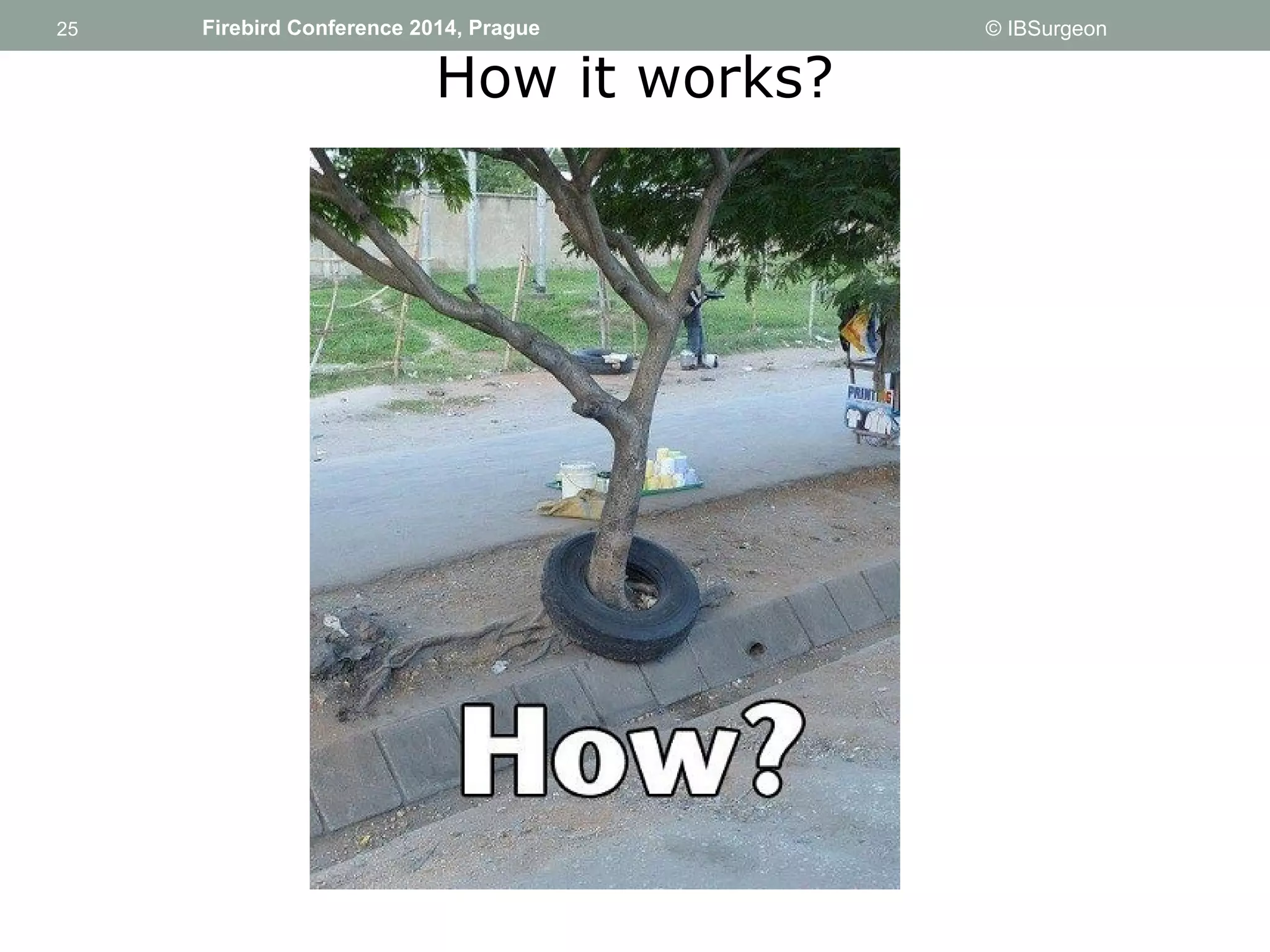 25 
25 Firebird Conference 2014, Prague © IBSurgeon 
How it works? 
 