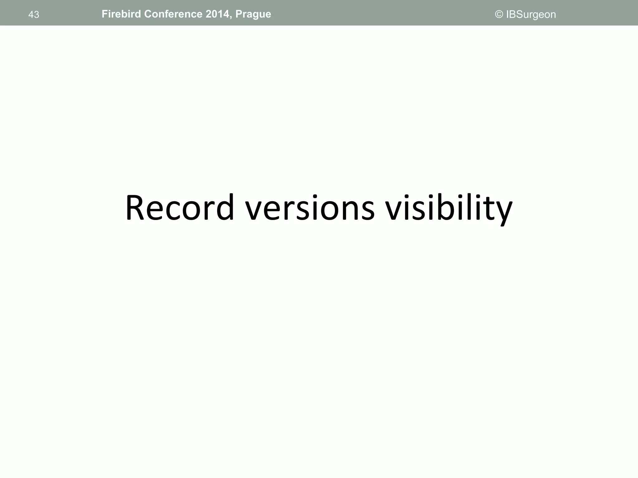 43 
43 Firebird Conference 2014, Prague © IBSurgeon 
Record versions visibility 
 