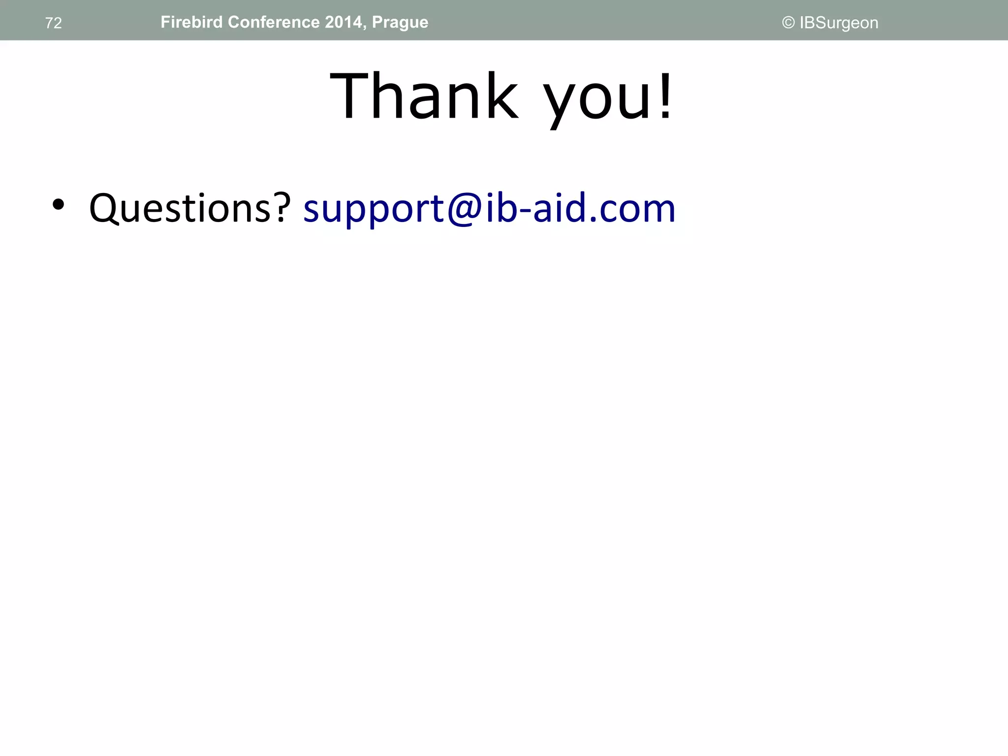 72 
72 Firebird Conference 2014, Prague © IBSurgeon 
Thank you! 
• Questions? support@ib-aid.com 
