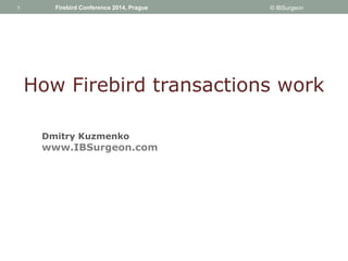 1 
1 Firebird Conference 2014, Prague © IBSurgeon 
How Firebird transactions work 
Dmitry Kuzmenko 
www.IBSurgeon.com 
 