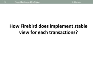13 
13 Firebird Conference 2014, Prague © IBSurgeon 
How Firebird does implement stable 
view for each transactions? 
 