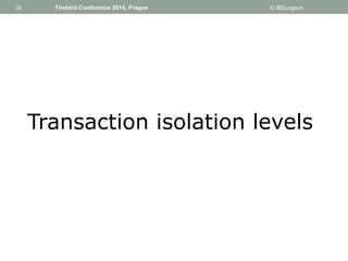35 
35 Firebird Conference 2014, Prague © IBSurgeon 
Transaction isolation levels 
 