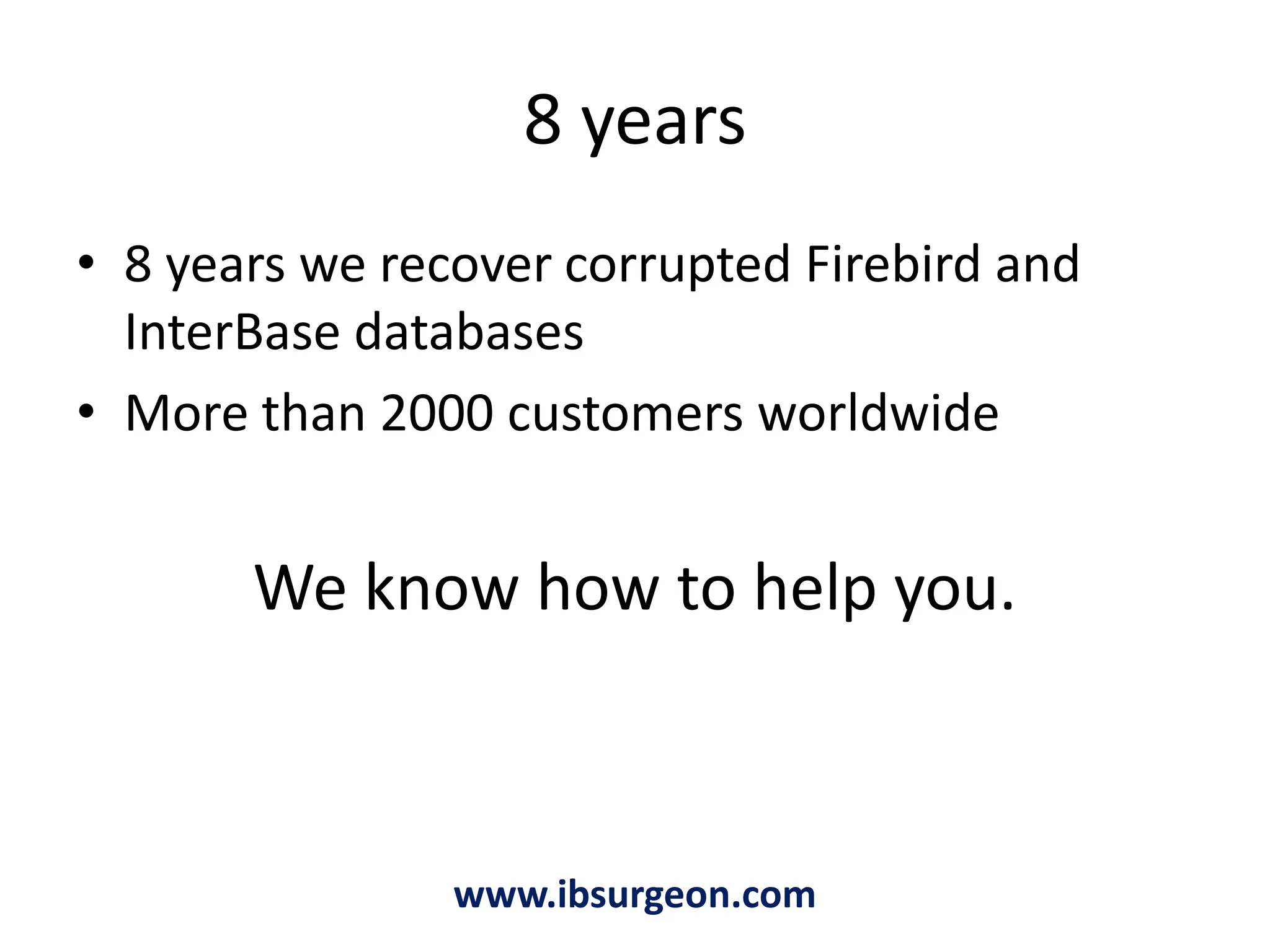 8 yearsWe recover corrupted Firebird and InterBase databases since 2001More than 2000 customers worldwideWe know how to help you.www.ibsurgeon.com