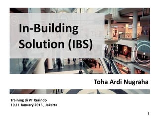 In-Building
Solution (IBS)
Toha Ardi Nugraha
1
Training di PT Xerindo
10,11 January 2015 , Jakarta
 