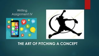Writing
Assignment IV
THE ART OF PITCHING A CONCEPT
 