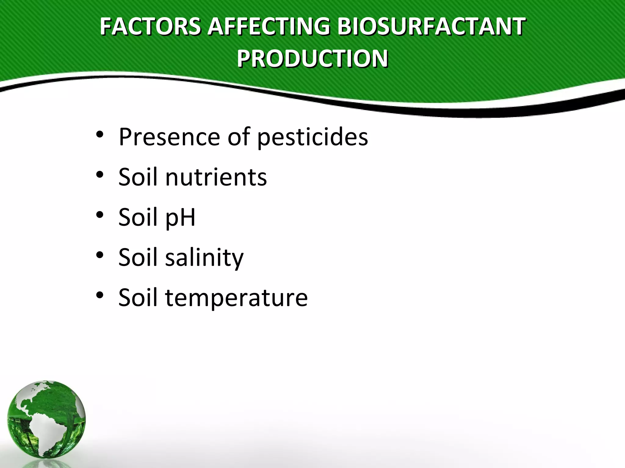 FACTORS AFFECTING BIOSURFACTANTFACTORS AFFECTING BIOSURFACTANT
PRODUCTIONPRODUCTION
• Presence of pesticides
• Soil nutrients
• Soil pH
• Soil salinity
• Soil temperature
 