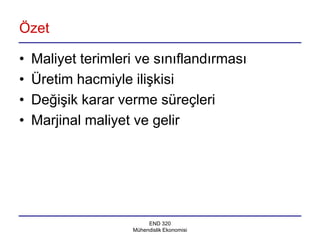 Özet

•   Maliyet terimleri ve sınıflandırması
•   Üretim hacmiyle ilişkisi
•   Değişik karar verme süreçleri
•   Marjinal maliyet ve gelir




                         END 320
                    Mühendislik Ekonomisi
 