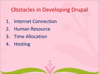 Obstacles in Developing Drupal
1.    Internet Connection
2.    Human Resource
3.    Time Allocation
4.    Hosting
 