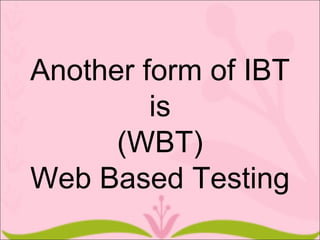 Another form of IBT
         is
      (WBT)
Web Based Testing
 
