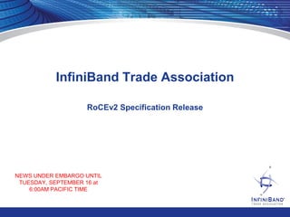 InfiniBand Trade Association 
NEWS UNDER EMBARGO UNTIL 
TUESDAY, SEPTEMBER 16 at 
6:00AM PACIFIC TIME 
RoCEv2 Specification Release 
 