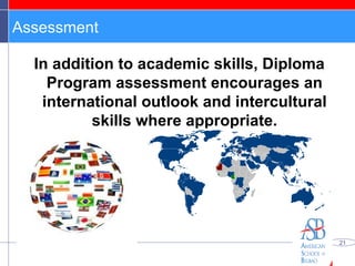 Assessment In addition to academic skills, Diploma Program assessment encourages an international outlook and intercultural skills where appropriate. 
