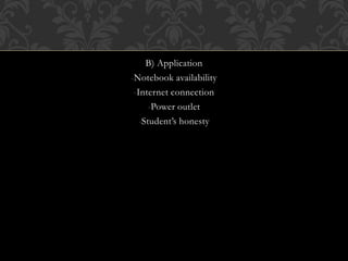 B) Application
-Notebook availability
-Internet connection
-Power outlet
-Student’s honesty
 