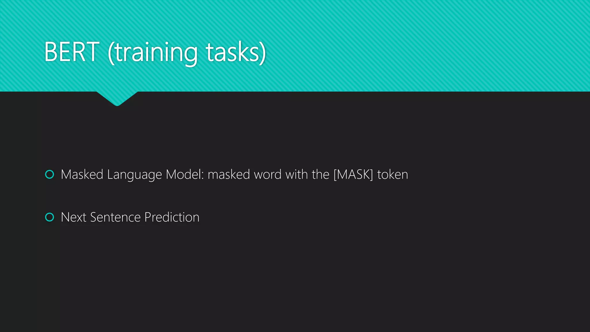BERT (training tasks)
 Masked Language Model: masked word with the [MASK] token
 Next Sentence Prediction
 