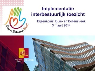 Implementatie
interbestuurlijk toezicht
Bijeenkomst Duin- en Bollenstreek
3 maart 2014

 