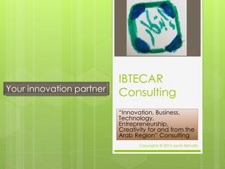 IBTECAR
Consulting
“Innovation, Business, Technology, Entrepreneurship, Creativity
for and from the Arab Region” Consulting
Copyrights © 2016 IBTECAR
Your Innovation Partner
 