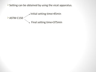 Setting can be obtained by using the vicat apparatus.
Initial setting time>45min
ASTM C150
Final setting time<375min
 
