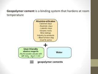 Geopolymer cement is a binding system that hardens at room
temperature
 